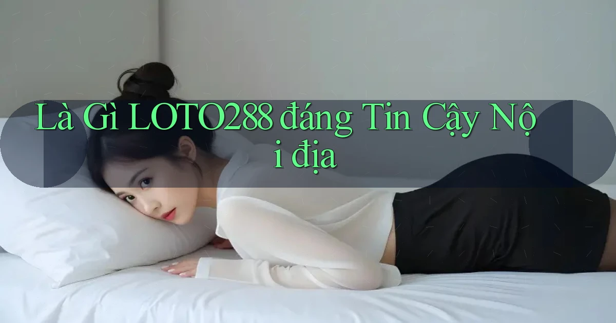 là gì loto288 đáng tin cậy nội địa