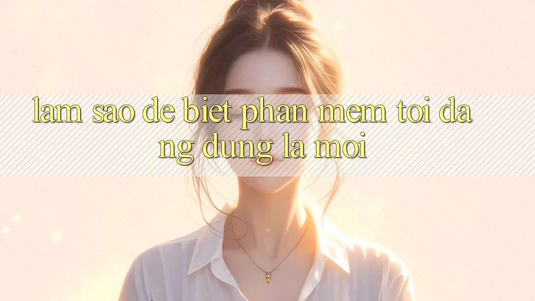 Làm sao để biết phần mềm tôi đang dùng là mới?