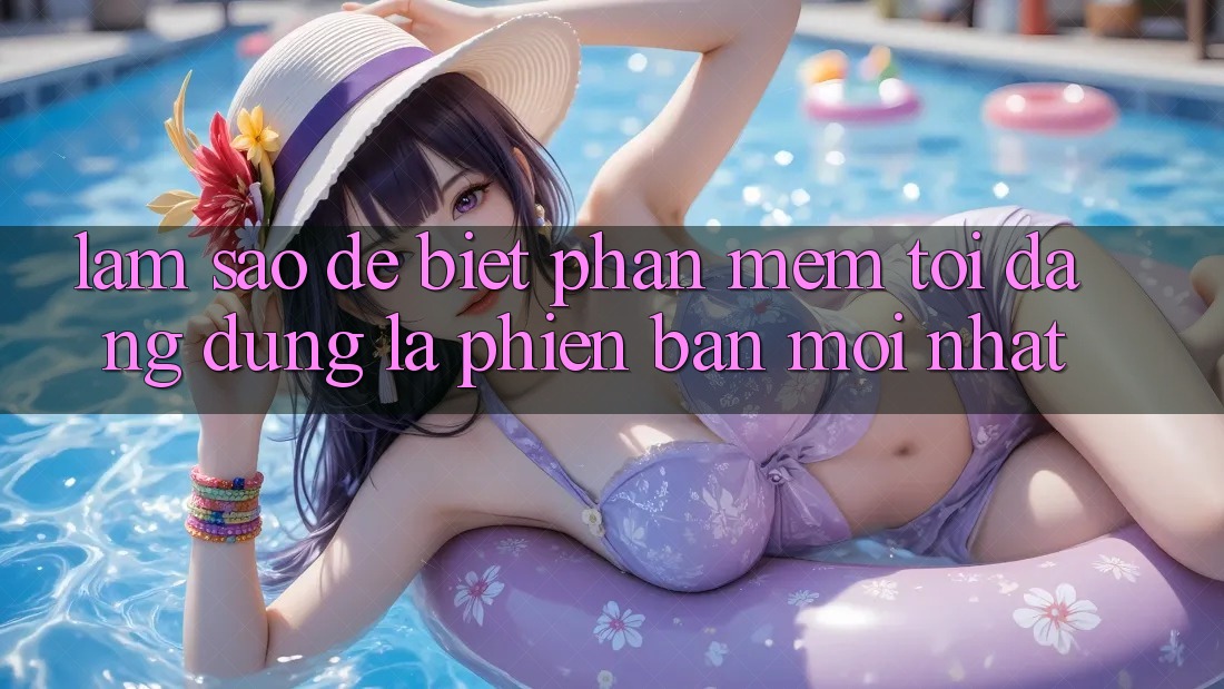 Làm sao để biết phần mềm tôi đang dùng là phiên bản mới nhất? Làm sao để biết phần mềm tôi đang dùng là phiên bản mới nhất?