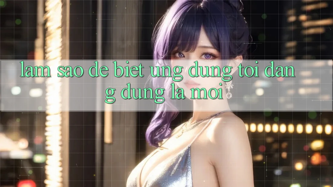 Làm sao để biết ứng dụng tôi đang dùng là mới? Làm sao để biết ứng dụng tôi đang dùng là mới?