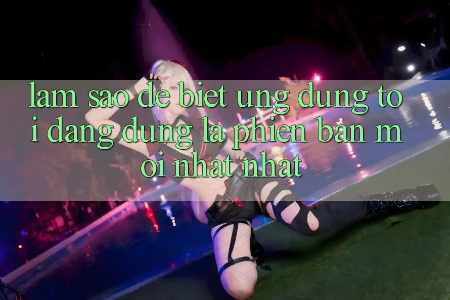 Làm sao để biết ứng dụng tôi đang dùng là phiên bản mới nhất nhất? Làm sao để biết ứng dụng tôi đang dùng là phiên bản mới nhất nhất?