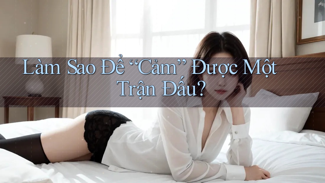 Làm Sao Để “Cảm” Được Một Trận Đấu? Làm Sao Để “Cảm” Được Một Trận Đấu?