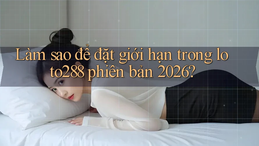 Làm sao để đặt giới hạn trong loto288 phiên bản 2026? Làm sao để đặt giới hạn trong loto288 phiên bản 2026?