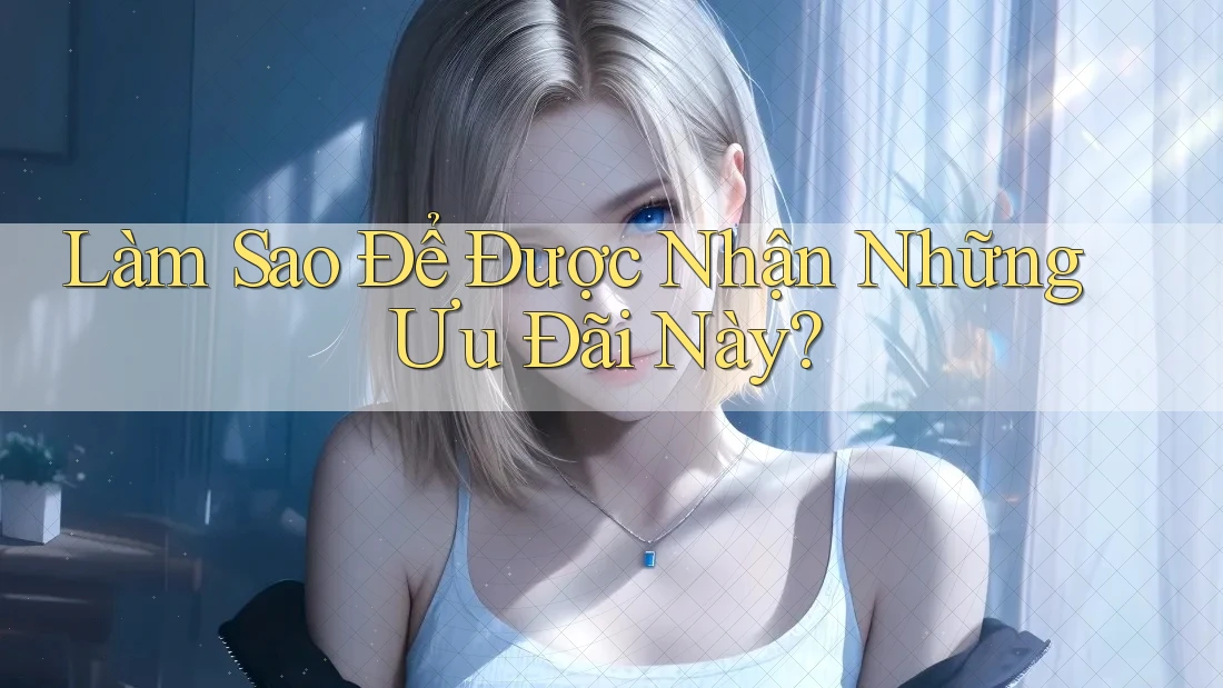 Làm Sao Để Được Nhận Những Ưu Đãi Này? Làm Sao Để Được Nhận Những Ưu Đãi Này?