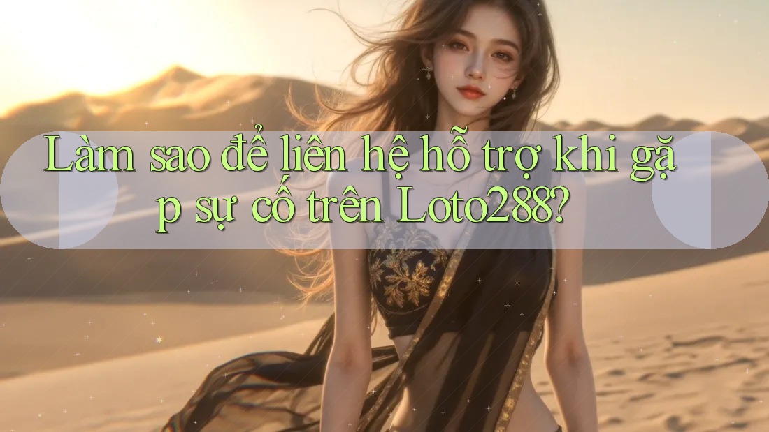 Làm sao để liên hệ hỗ trợ khi gặp sự cố trên Loto288? Làm sao để liên hệ hỗ trợ khi gặp sự cố trên Loto288?