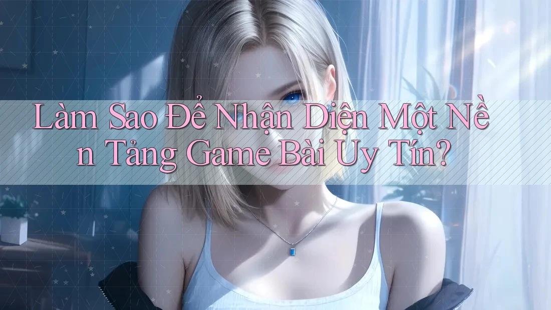 Làm Sao Để Nhận Diện Một Nền Tảng Game Bài Uy Tín? Làm Sao Để Nhận Diện Một Nền Tảng Game Bài Uy Tín?