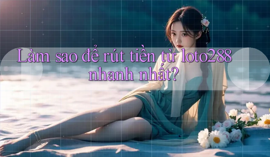 Làm sao để rút tiền từ loto288 nhanh nhất?