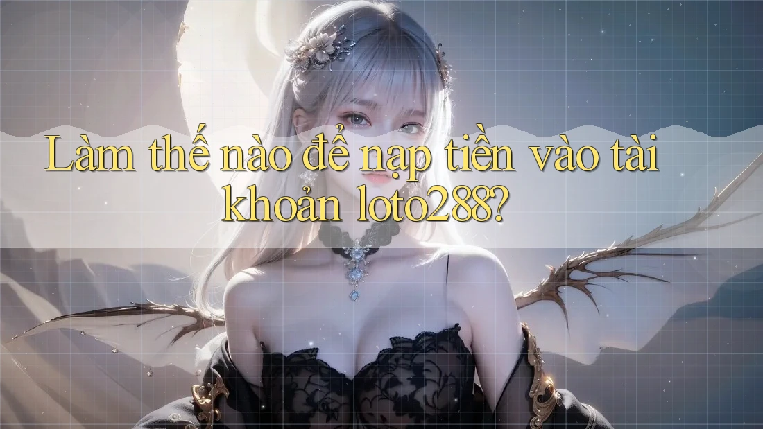Làm thế nào để nạp tiền vào tài khoản loto288? Làm thế nào để nạp tiền vào tài khoản loto288?