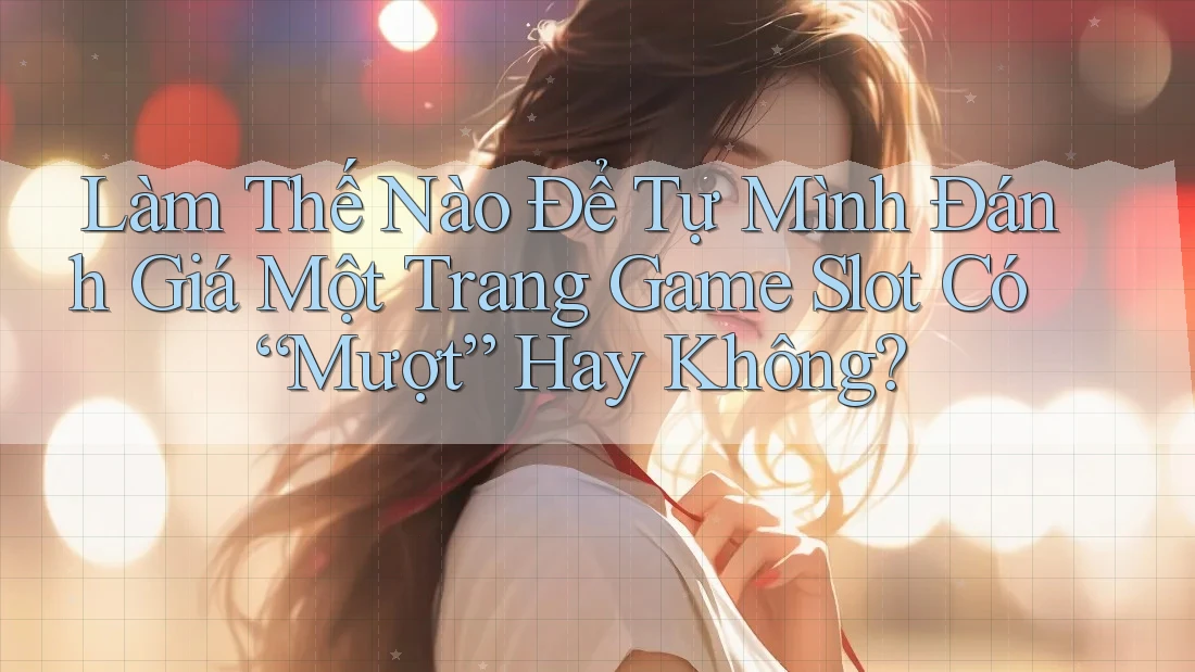 Làm Thế Nào Để Tự Mình Đánh Giá Một Trang Game Slot Có “Mượt” Hay Không? Làm Thế Nào Để Tự Mình Đánh Giá Một Trang Game Slot Có “Mượt” Hay Không?