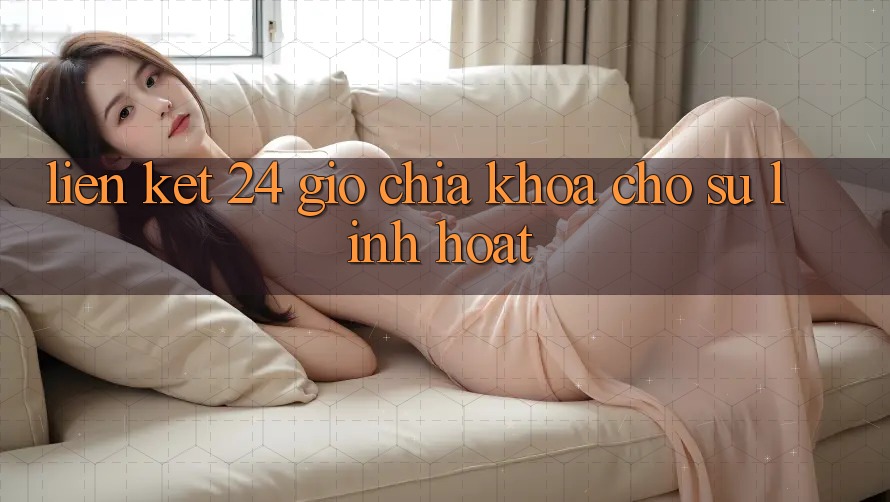 “Liên Kết 24 Giờ” – Chìa Khóa Cho Sự Linh Hoạt “Liên Kết 24 Giờ” – Chìa Khóa Cho Sự Linh Hoạt