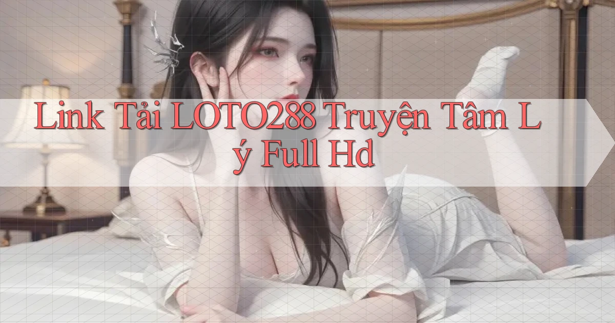 link tải loto288 truyện tâm lý full hd