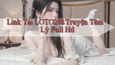 link tải loto288 truyện tâm lý full hd