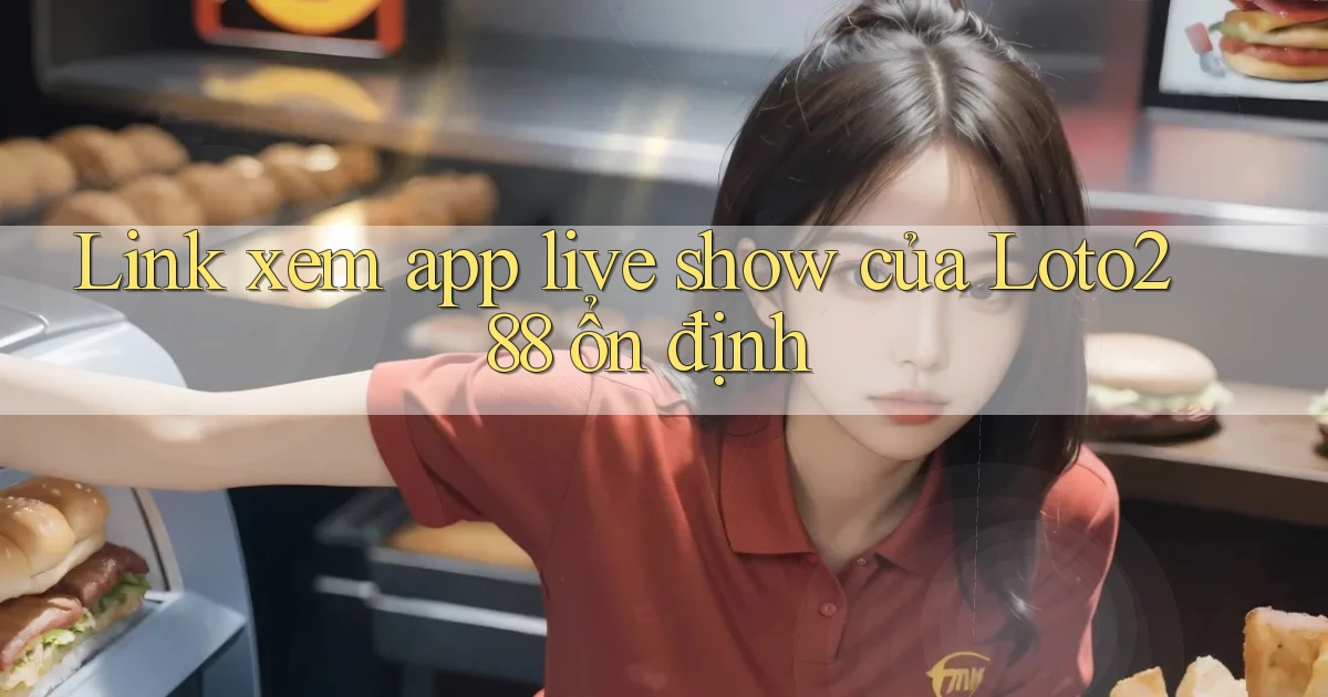 link xem app live show của loto288 ổn định
