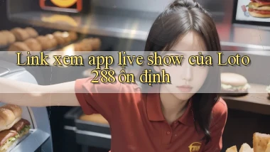 link xem app live show của loto288 ổn định