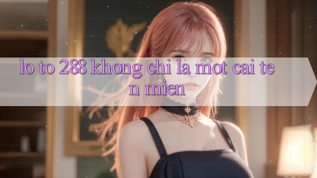 “Lô tô 288” – Không chỉ là một cái tên miền