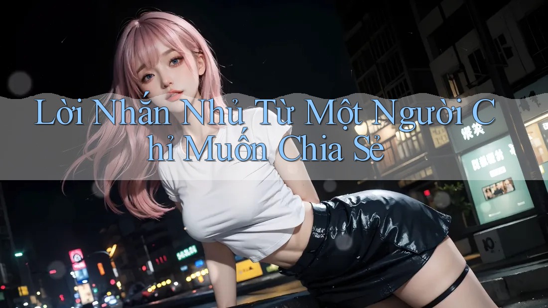 Lời Nhắn Nhủ Từ Một Người Chỉ Muốn Chia Sẻ Lời Nhắn Nhủ Từ Một Người Chỉ Muốn Chia Sẻ