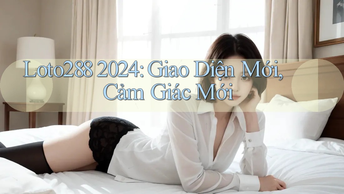 Loto288 2024: Giao Diện Mới, Cảm Giác Mới Loto288 2024: Giao Diện Mới, Cảm Giác Mới