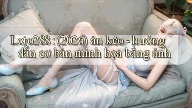 Loto288 (2026) ăn kèo   hướng dẫn cơ bản minh họa bằng ảnh