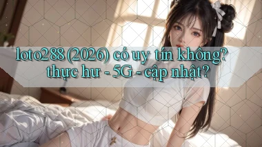 loto288 (2026) có uy tín không thực hư   5G   cập nhật