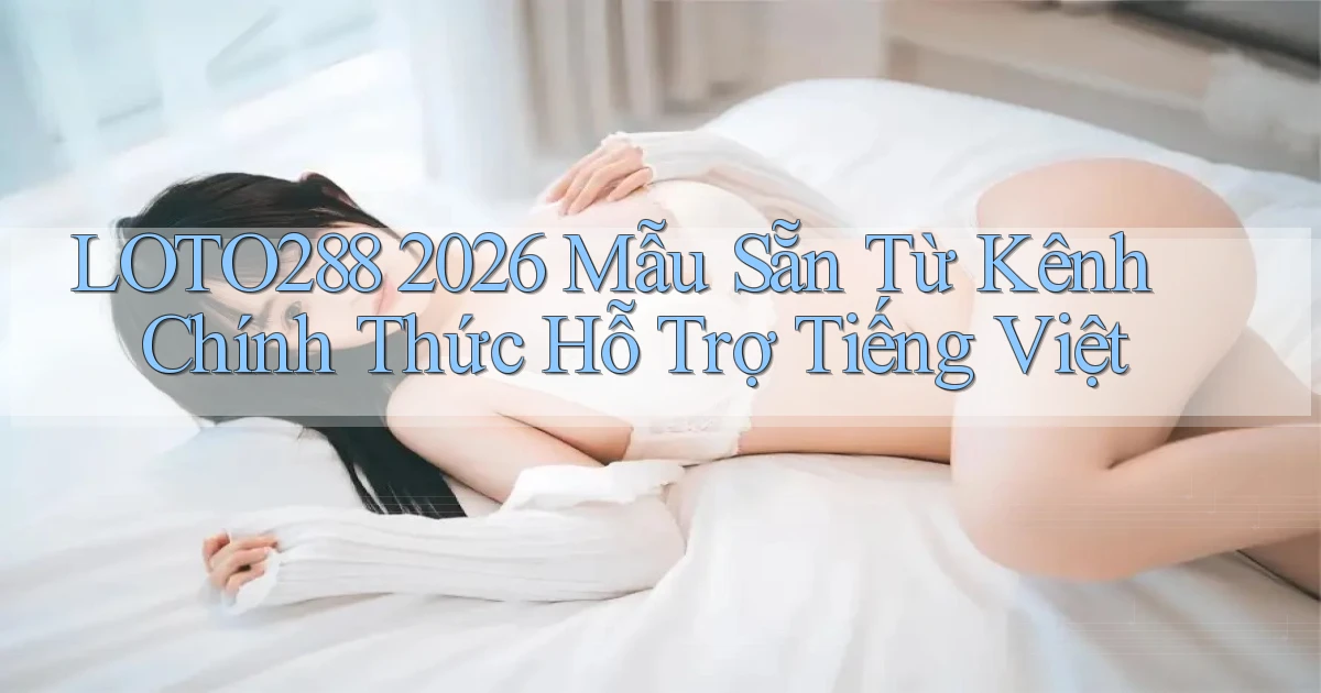 loto288 2026 mẫu sẵn từ kênh chính thức   hỗ trợ tiếng Việt