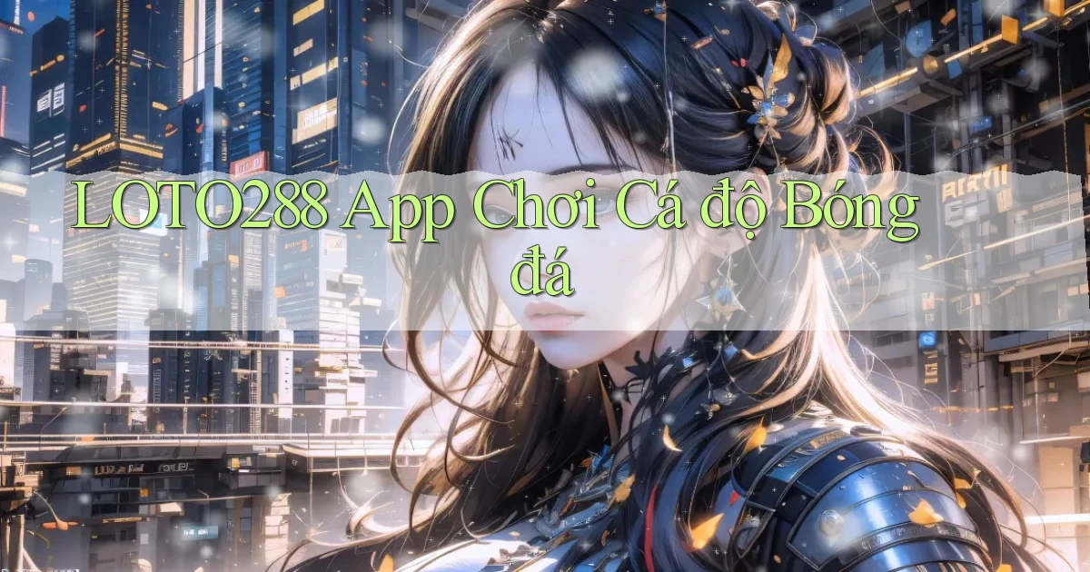 loto288 app chơi cá độ bóng đá