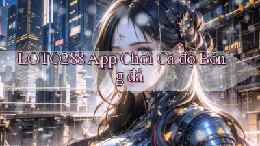 loto288 app chơi cá độ bóng đá