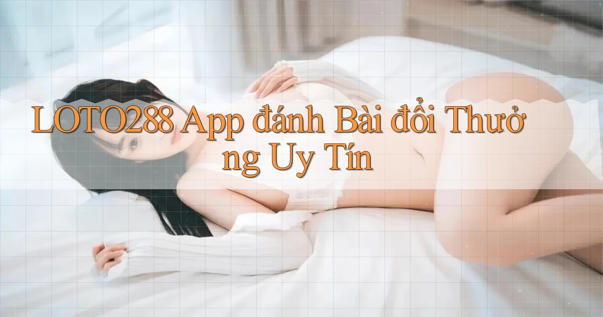 loto288 app đánh bài đổi thưởng uy tín