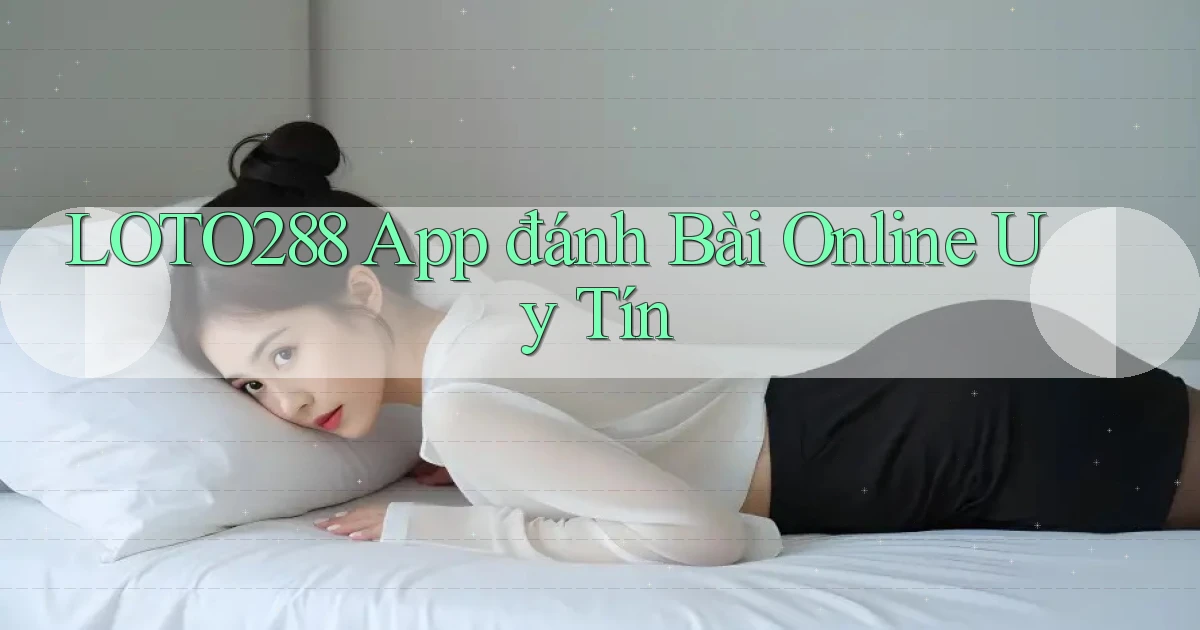 loto288 app đánh bài online uy tín