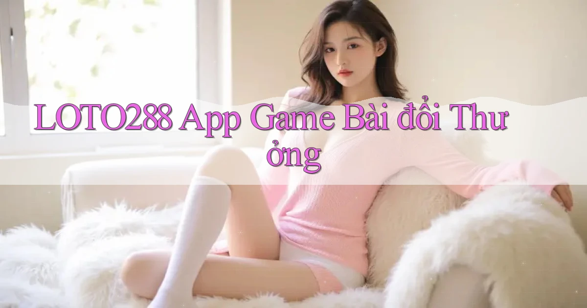 loto288 app game bài đổi thưởng
