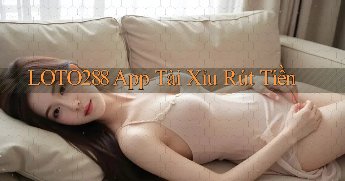 loto288 app tài xỉu rút tiền