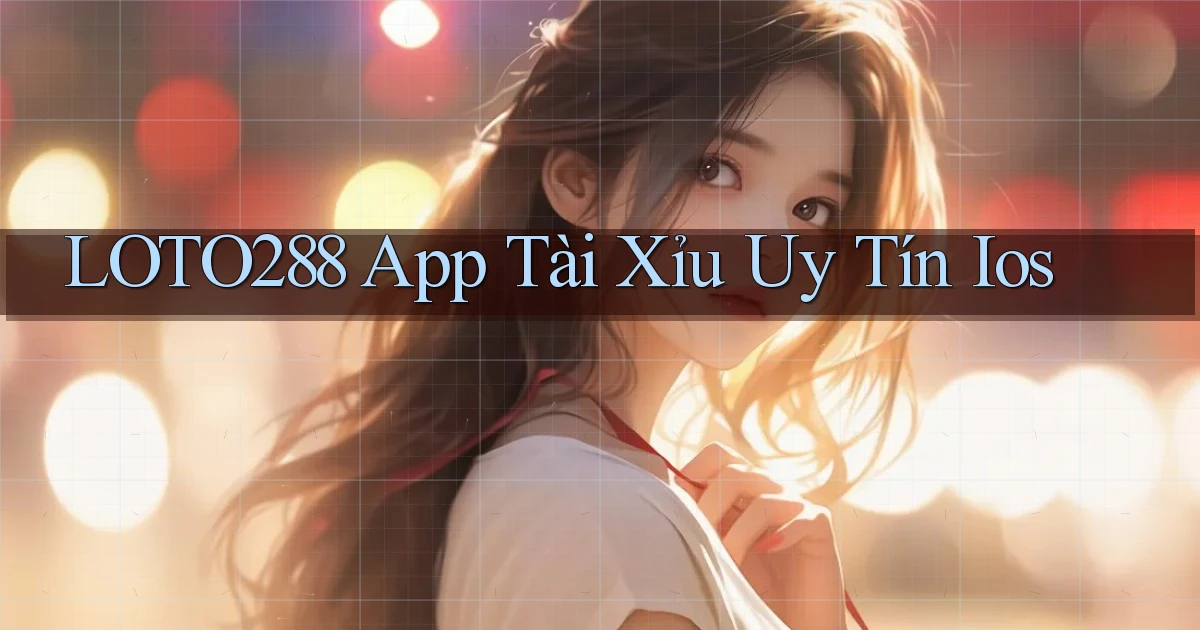 loto288 app tài xỉu uy tín ios