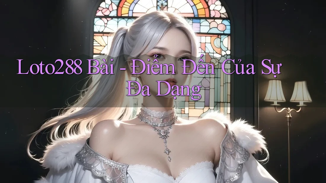 Loto288 Bài - Điểm Đến Của Sự Đa Dạng Loto288 Bài - Điểm Đến Của Sự Đa Dạng