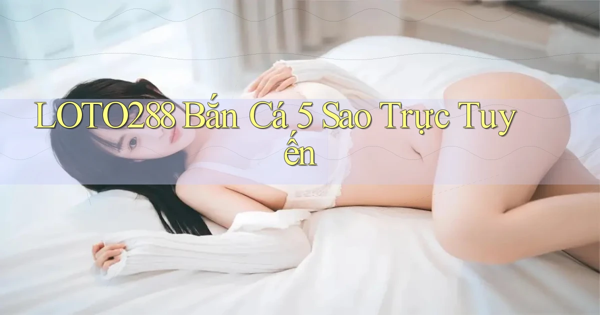 loto288 bắn cá 5 sao trực tuyến