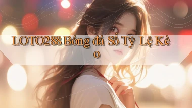 loto288 bóng đá số tỷ lệ kèo