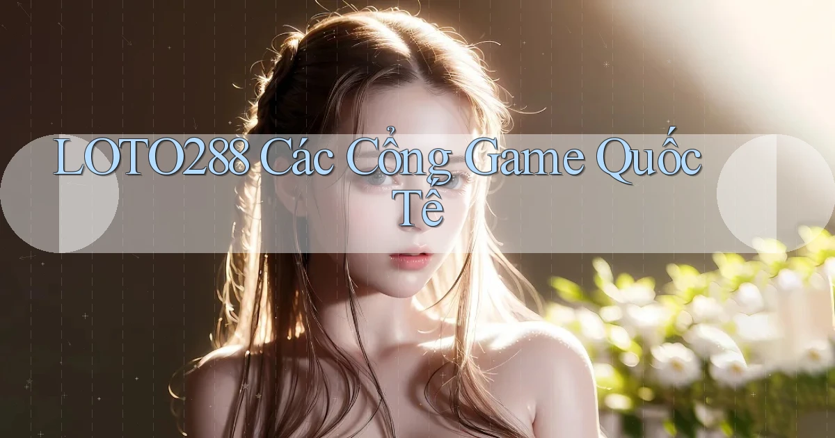 loto288 các cổng game quốc tế