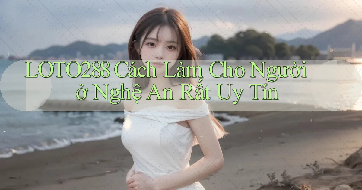 loto288 cách làm cho người ở Nghệ An rất uy tín