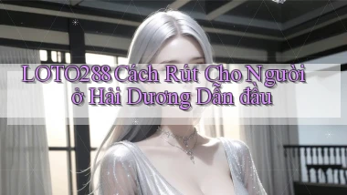 loto288 cách rút cho người ở Hải Dương dẫn đầu
