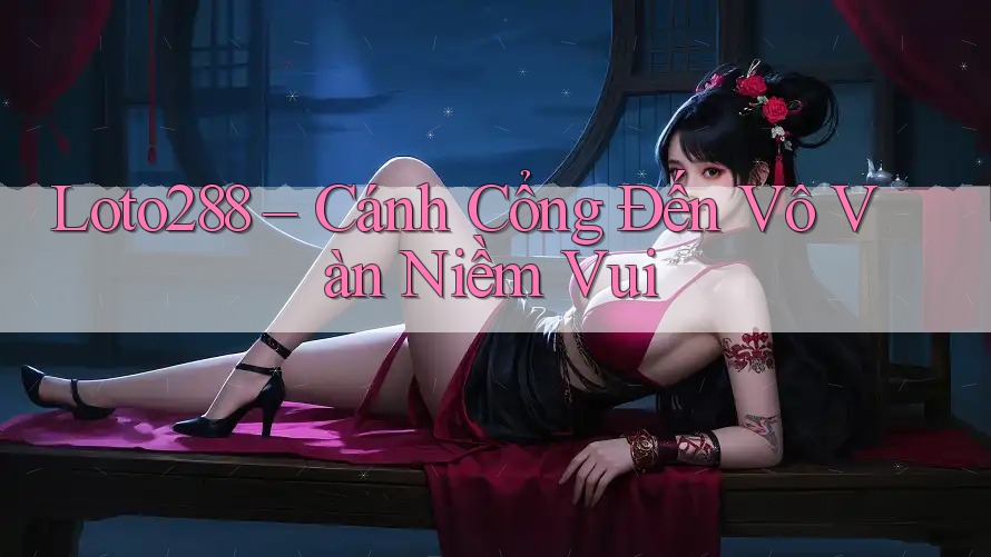 Loto288 – Cánh Cổng Đến Vô Vàn Niềm Vui Loto288 – Cánh Cổng Đến Vô Vàn Niềm Vui