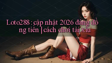 Loto288 cập nhật 2026 đáng đồng tiền cách chơi tài xỉu