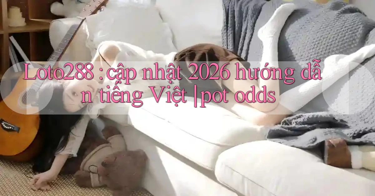 Loto288 cập nhật 2026 hướng dẫn tiếng Việt pot odds