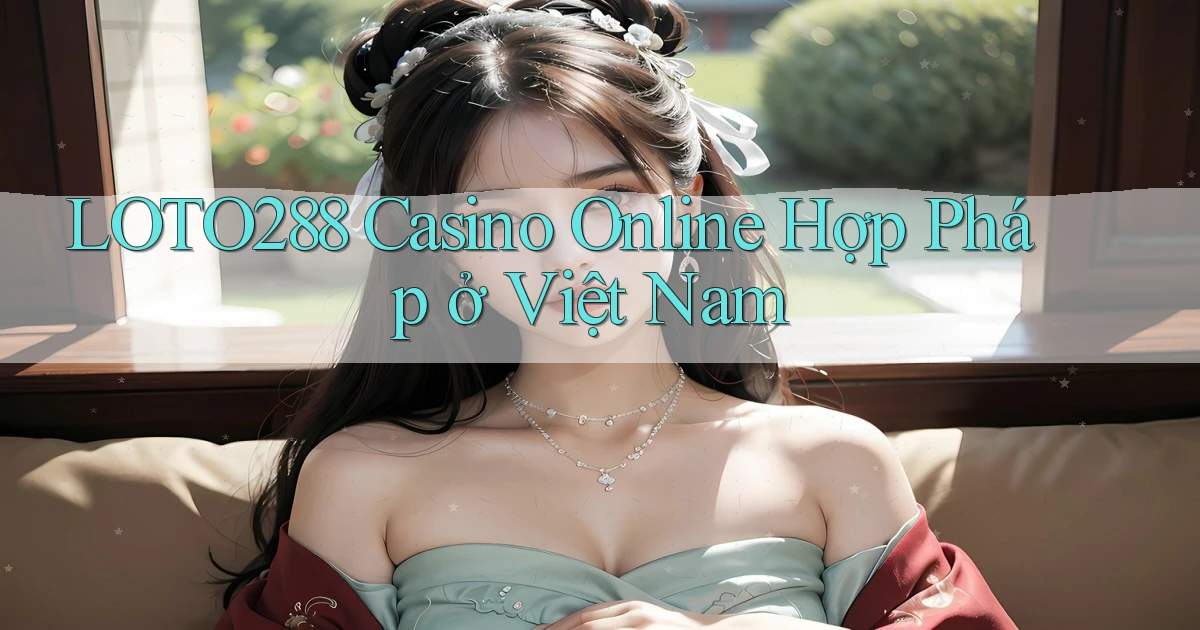 loto288 casino online hợp pháp ở việt nam