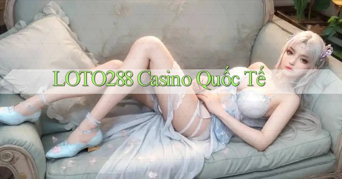 loto288 casino quốc tế