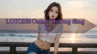 loto288 casino thưởng đăng ký