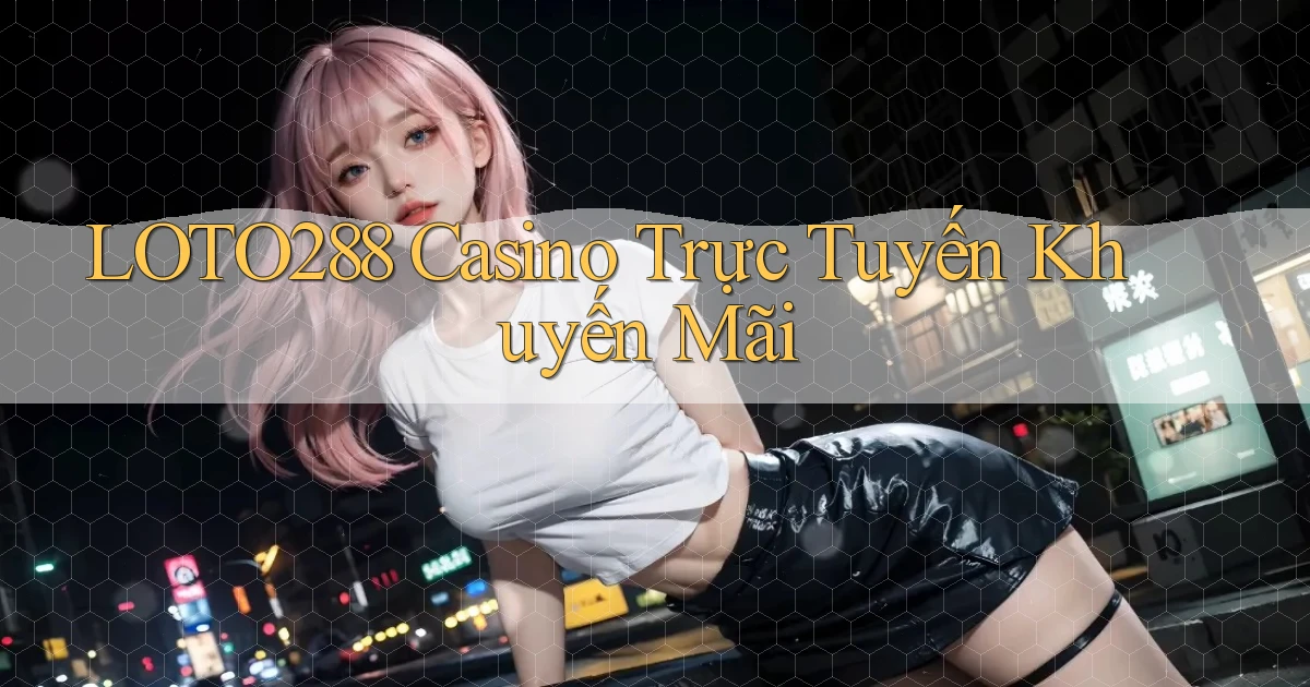 loto288 casino trực tuyến khuyến mãi