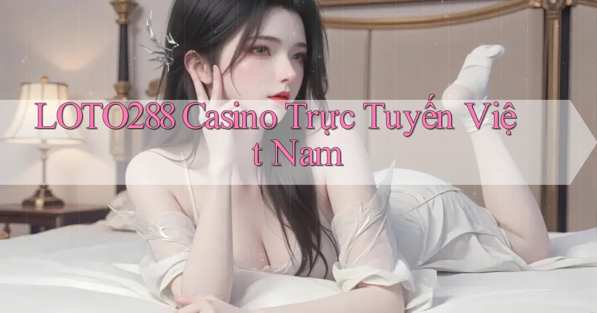 loto288 casino trực tuyến việt nam