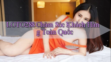 loto288 chăm sóc khách hàng toàn quốc