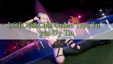 loto288 chơi casino trực tuyến uy tín