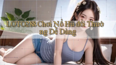 loto288  Chơi nổ hũ đổi thưởng dễ dàng