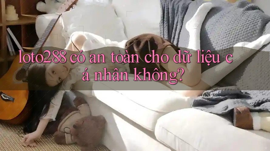 loto288 có an toàn cho dữ liệu cá nhân không? loto288 có an toàn cho dữ liệu cá nhân không?