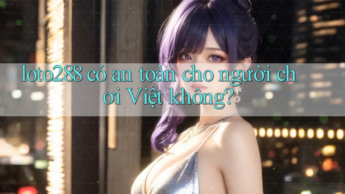 loto288 có an toàn cho người chơi Việt không? loto288 có an toàn cho người chơi Việt không?